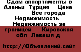 Сдам аппартаменты в Аланьи (Турция) › Цена ­ 1 600 - Все города Недвижимость » Недвижимость за границей   . Кировская обл.,Леваши д.